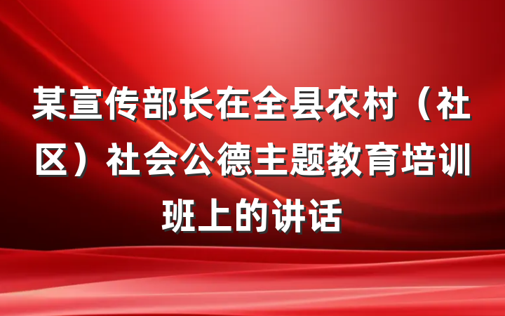 某宣传部长在全县农村（社区）社会公德主题教育培训班上的讲话
