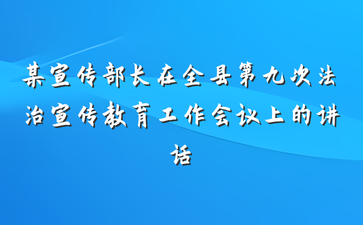 某宣传部长在全县第九次法治宣传教育工作会议上的讲话