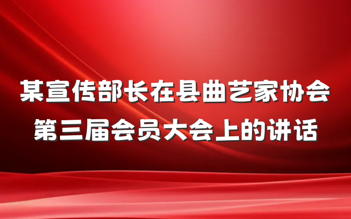 某宣传部长在县曲艺家协会第三届会员大会上的讲话
