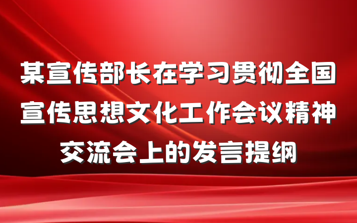 某宣传部长在学习贯彻全国宣传思想文化工作会议精神交流会上的发言提纲