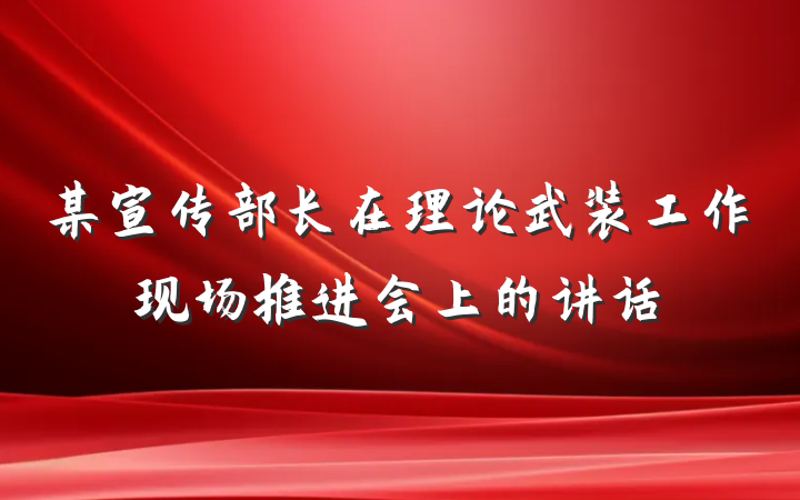 某宣传部长在理论武装工作现场推进会上的讲话