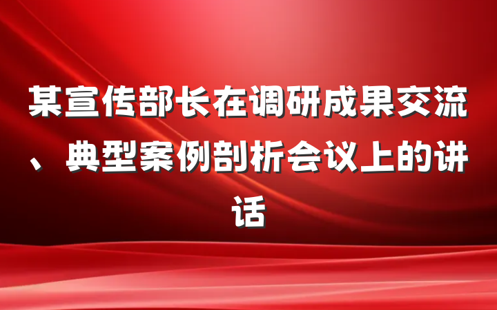 某宣传部长在调研成果交流、典型案例剖析会议上的讲话