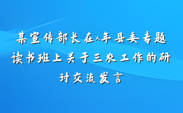 某宣传部长在x年县委专题读书班上关于三农工作的研讨交流发言