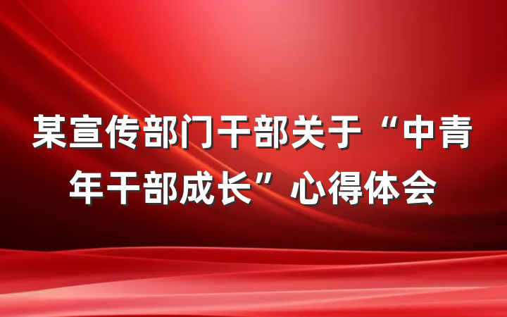 某宣传部门干部关于“中青年干部成长”心得体会