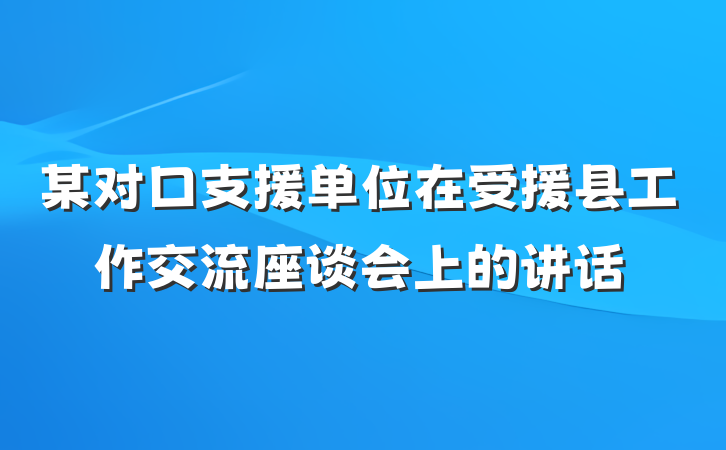 某对口支援单位在受援县工作交流座谈会上的讲话