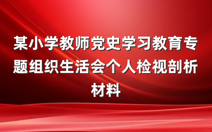 某小学教师党史学习教育专题组织生活会个人检视剖析材料