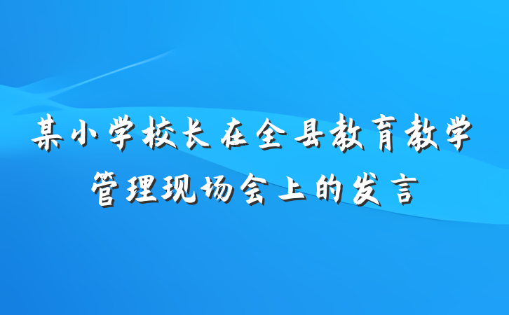 某小学校长在全县教育教学管理现场会上的发言