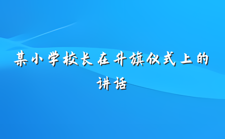 某小学校长在升旗仪式上的讲话