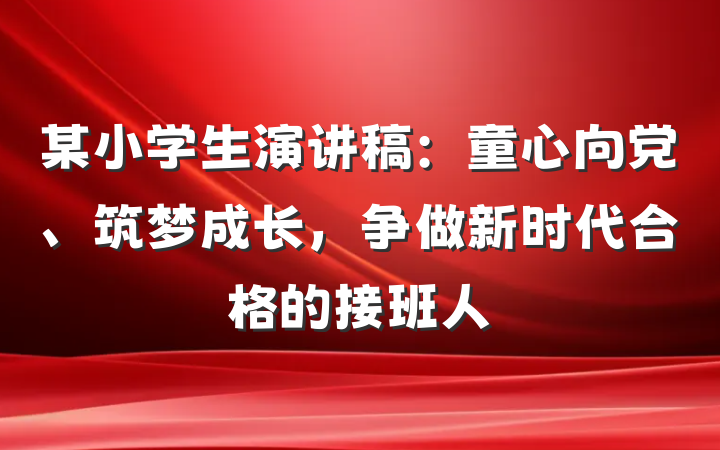某小学生演讲稿：童心向党、筑梦成长，争做新时代合格的接班人