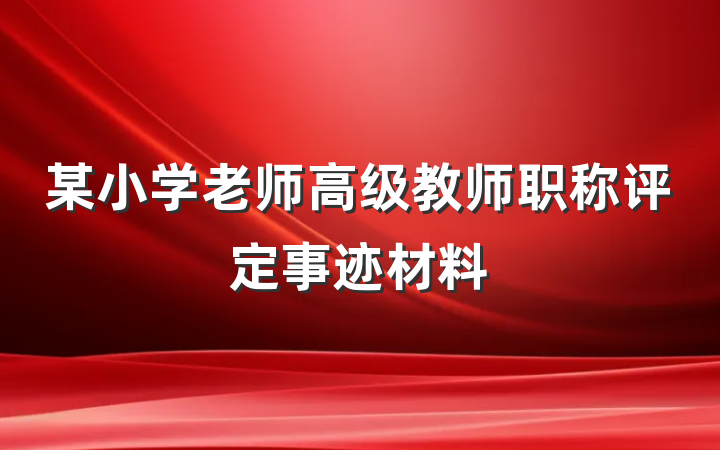 某小学老师高级教师职称评定事迹材料