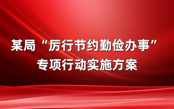 某局“厉行节约勤俭办事”专项行动实施方案