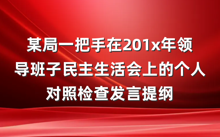 某局一把手在201x年领导班子民主生活会上的个人对照检查发言提纲