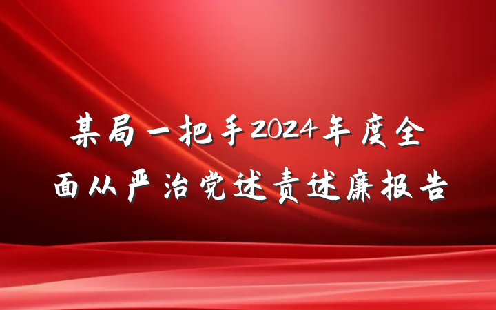 某局一把手2024年度全面从严治党述责述廉报告