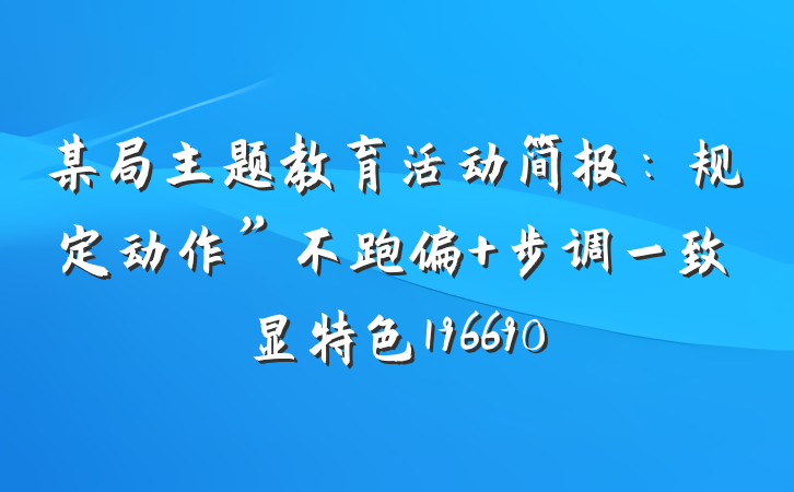 某局主题教育活动简报：规定动作”不跑偏 步调一致显特色196690