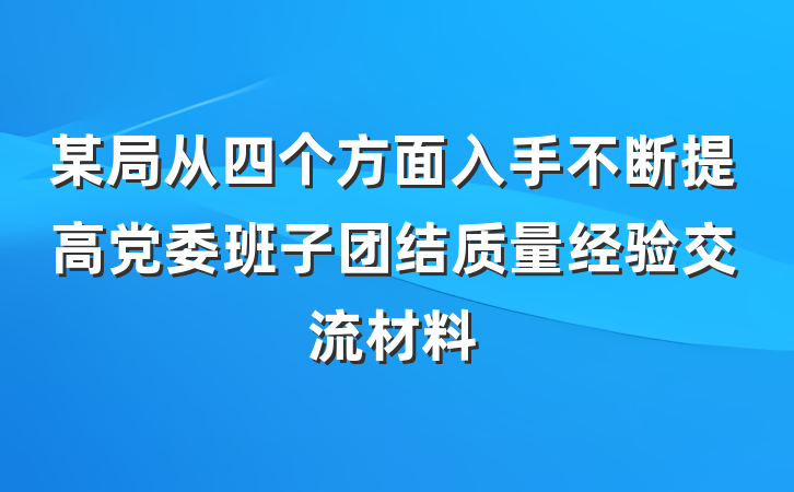 某局从四个方面入手不断提高党委班子团结质量经验交流材料