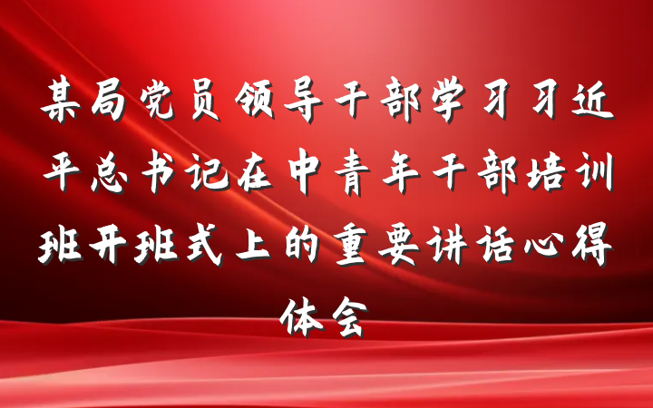 某局党员领导干部学习习近平总书记在中青年干部培训班开班式上的重要讲话心得体会
