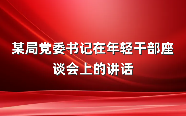 某局党委书记在年轻干部座谈会上的讲话