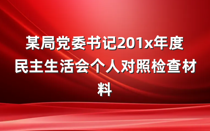 某局党委书记201x年度民主生活会个人对照检查材料