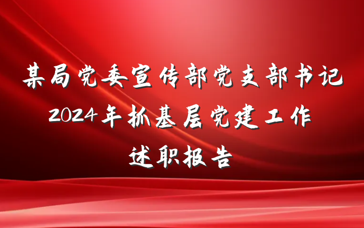 某局党委宣传部党支部书记2024年抓基层党建工作述职报告