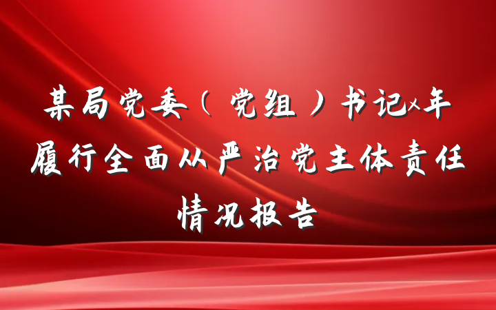 某局党委（党组）书记x年履行全面从严治党主体责任情况报告