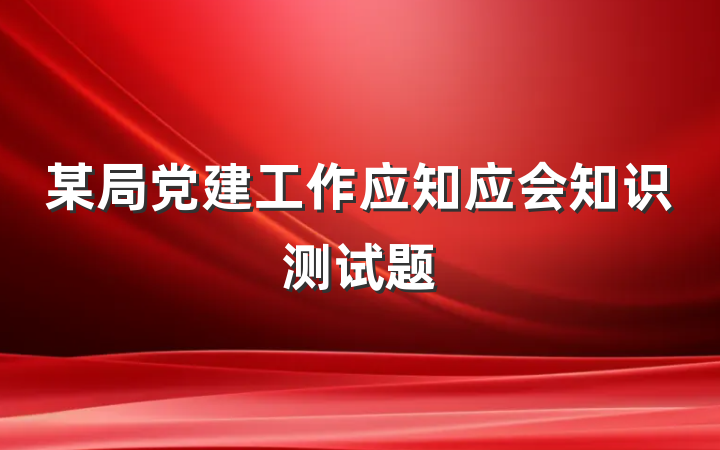 某局党建工作应知应会知识测试题