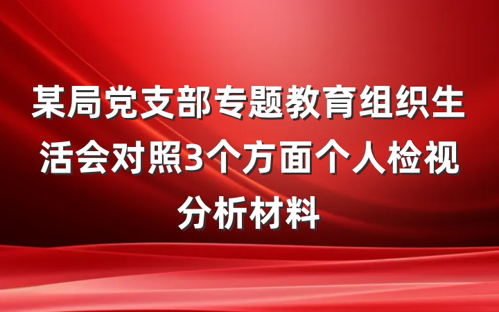 某局党支部专题教育组织生活会对照3个方面个人检视分析材料