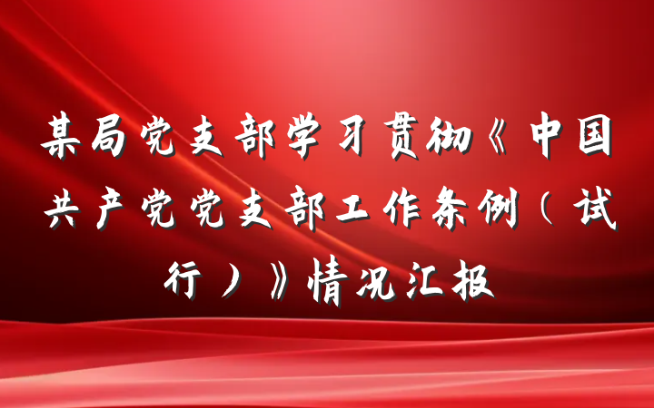 某局党支部学习贯彻《中国共产党党支部工作条例（试行）》情况汇报