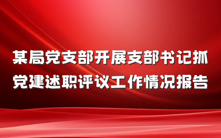 某局党支部开展支部书记抓党建述职评议工作情况报告