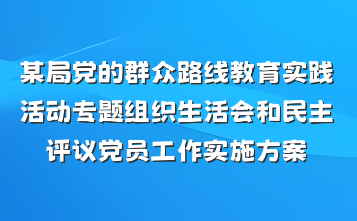 某局党的群众路线教育实践活动专题组织生活会和民主评议党员工作实施方案