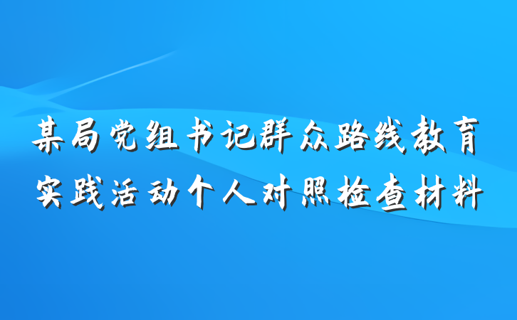 某局党组书记群众路线教育实践活动个人对照检查材料