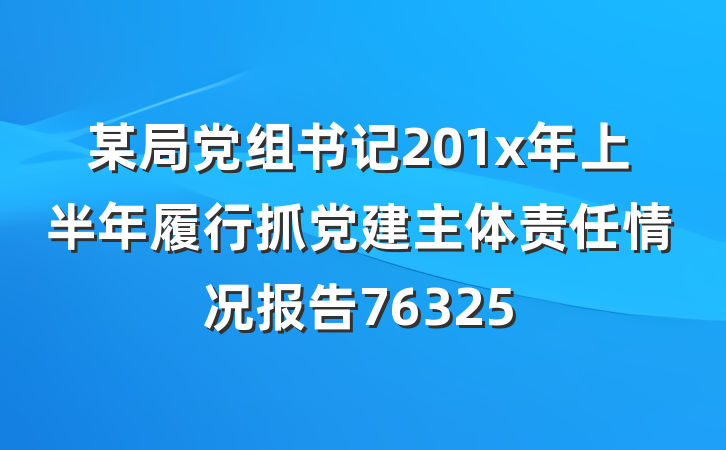 某局党组书记201x年上半年履行抓党建主体责任情况报告76325