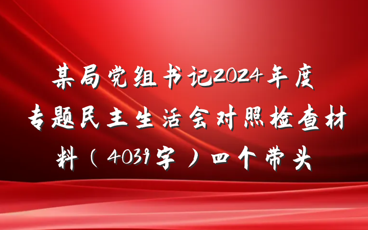 某局党组书记2024年度专题民主生活会对照检查材料（4039字）四个带头