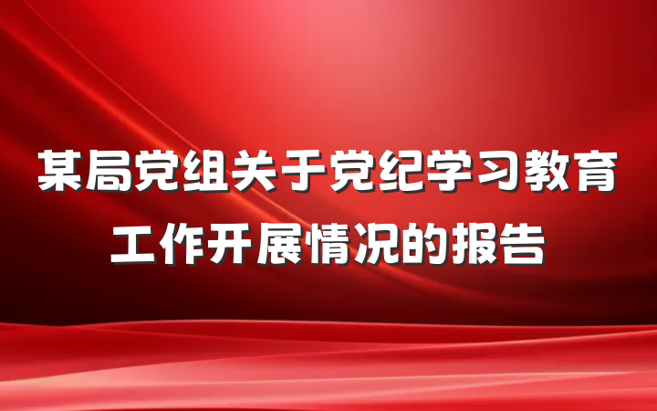 某局党组关于党纪学习教育工作开展情况的报告