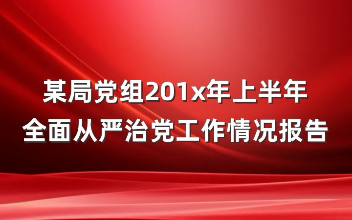 某局党组201x年上半年全面从严治党工作情况报告