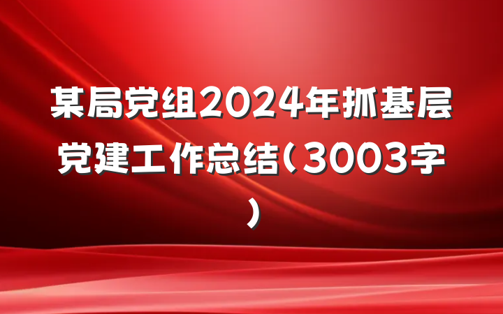 某局党组2024年抓基层党建工作总结（3003字）