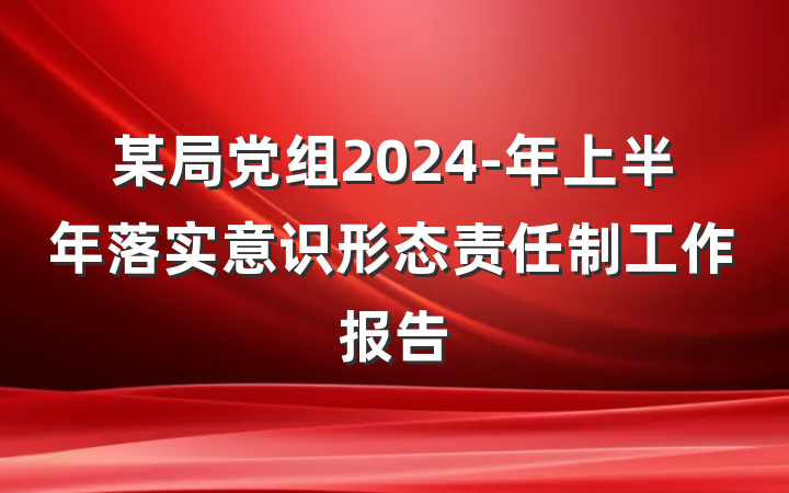 某局党组2024-年上半年落实意识形态责任制工作报告
