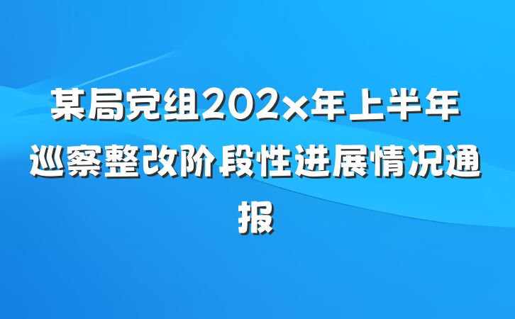某局党组202x年上半年巡察整改阶段性进展情况通报