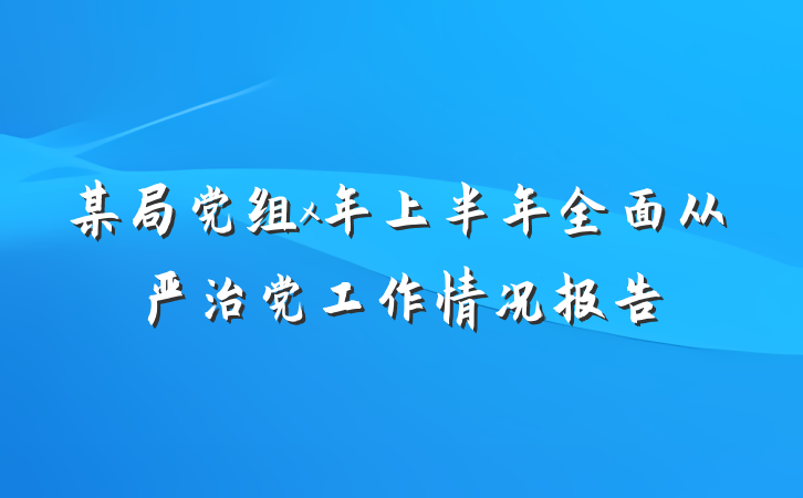 某局党组x年上半年全面从严治党工作情况报告