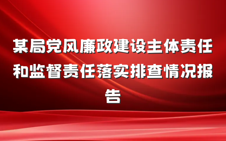 某局党风廉政建设主体责任和监督责任落实排查情况报告