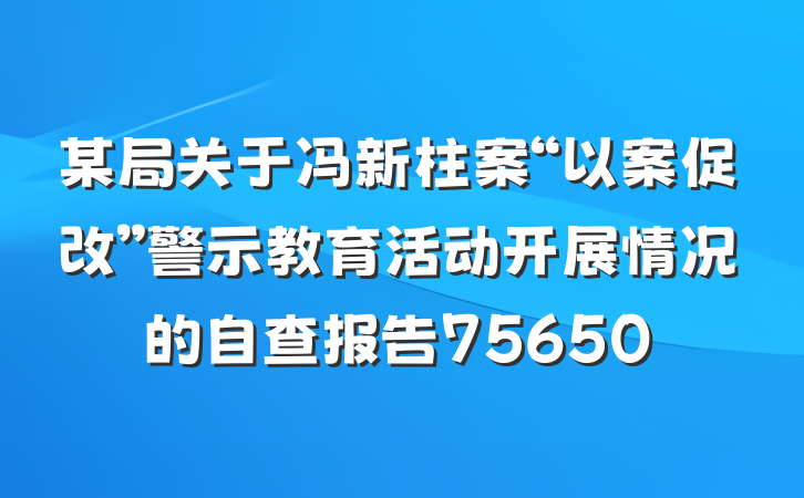某局关于冯新柱案“以案促改”警示教育活动开展情况的自查报告75650