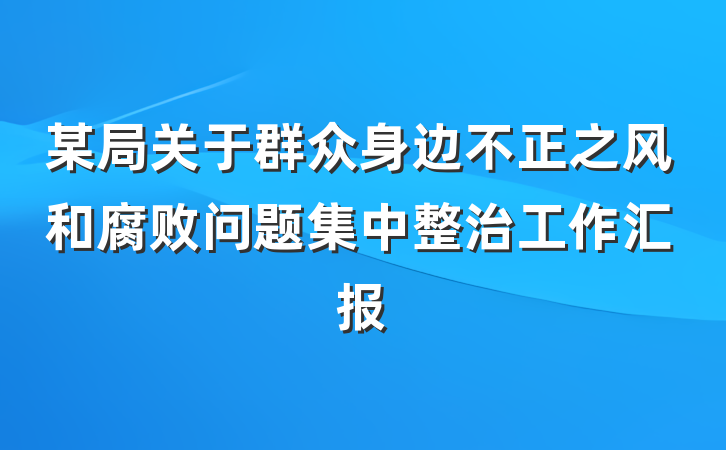 某局关于群众身边不正之风和腐败问题集中整治工作汇报