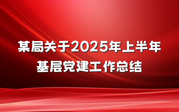 某局关于2025年上半年基层党建工作总结