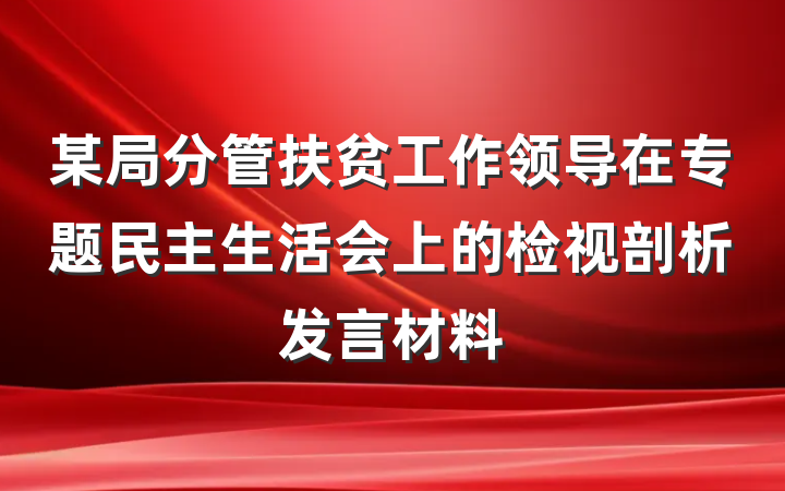 某局分管扶贫工作领导在专题民主生活会上的检视剖析发言材料