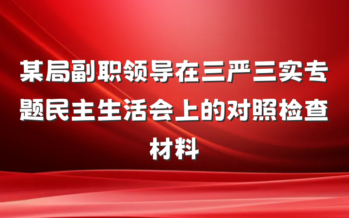 某局副职领导在三严三实专题民主生活会上的对照检查材料