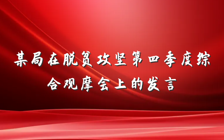某局在脱贫攻坚第四季度综合观摩会上的发言
