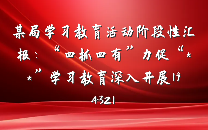 某局学习教育活动阶段性汇报：“四抓四有”力促“**”学习教育深入开展194321