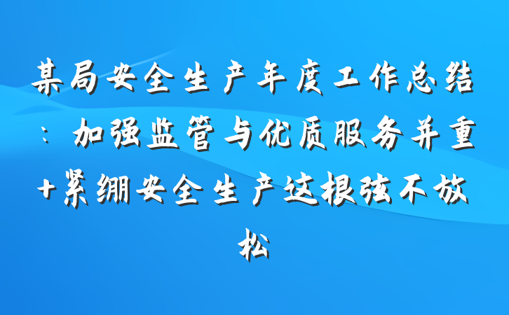 某局安全生产年度工作总结：加强监管与优质服务并重 紧绷安全生产这根弦不放松