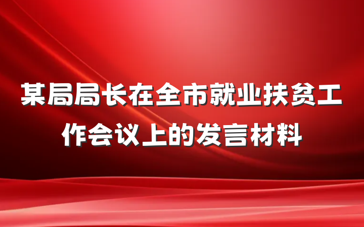 某局局长在全市就业扶贫工作会议上的发言材料