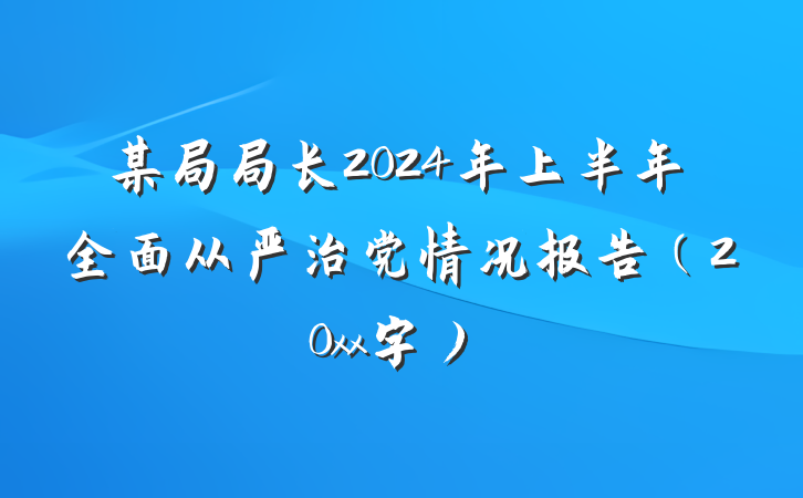 某局局长2024年上半年全面从严治党情况报告（20xx字）
