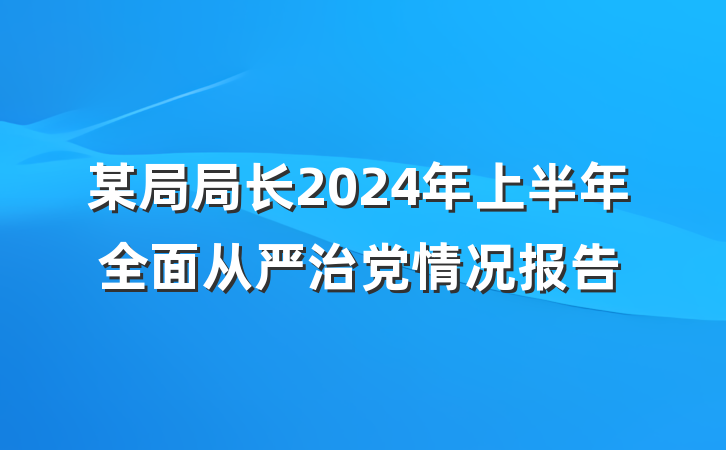 某局局长2024年上半年全面从严治党情况报告